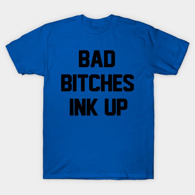 Bad Bitches ink up T-Shirt by honghaisshop